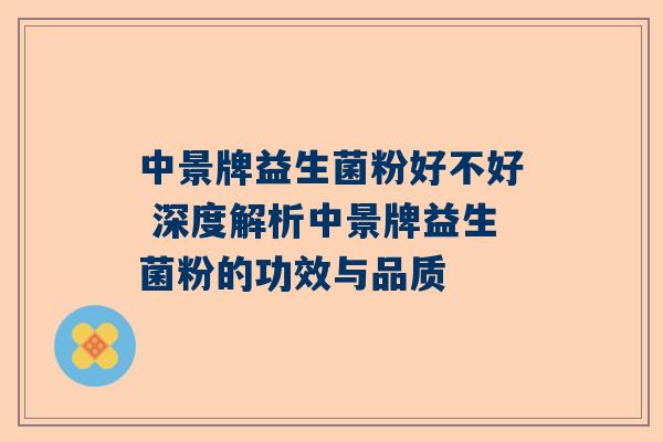 中景牌益生菌粉好不好 深度解析中景牌益生菌粉的功效与品质