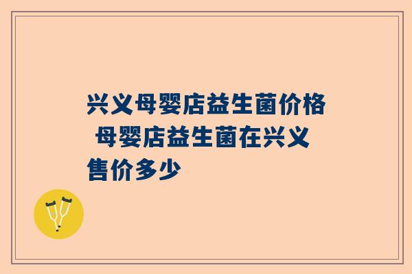 兴义母婴店益生菌价格 母婴店益生菌在兴义售价多少