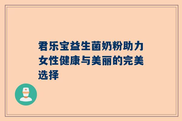 君乐宝益生菌奶粉助力女性健康与美丽的完美选择