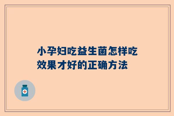 小孕妇吃益生菌怎样吃效果才好的正确方法