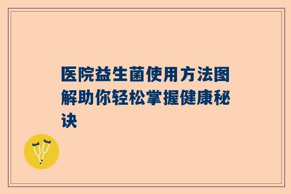 医院益生菌使用方法图解助你轻松掌握健康秘诀
