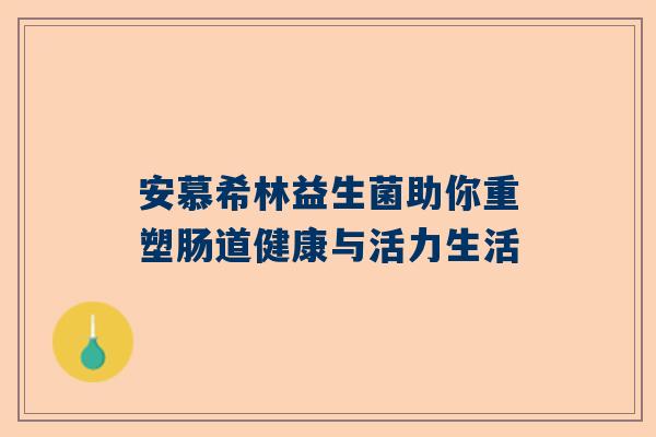 安慕希林益生菌助你重塑肠道健康与活力生活