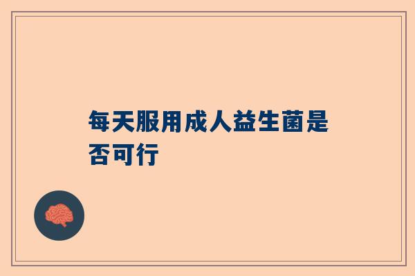每天服用成人益生菌是否可行