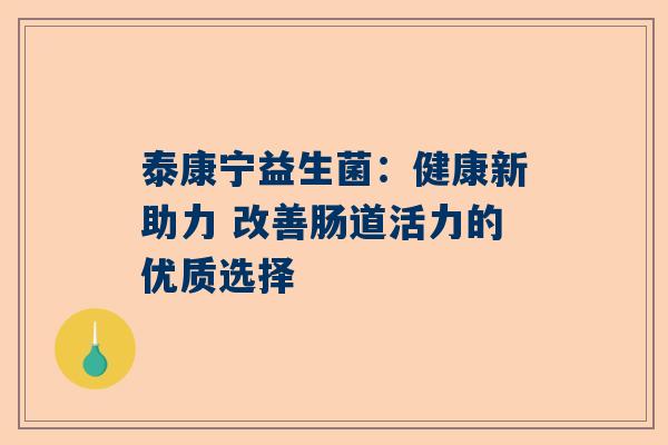 泰康宁益生菌：健康新助力 改善肠道活力的优质选择