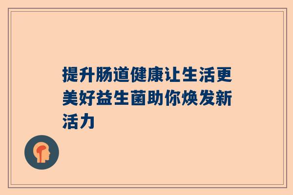 提升肠道健康让生活更美好益生菌助你焕发新活力