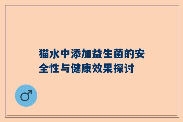 猫水中添加益生菌的安全性与健康效果探讨