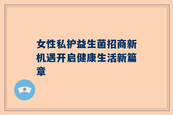 女性私护益生菌招商新机遇开启健康生活新篇章