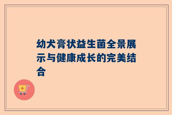 幼犬膏状益生菌全景展示与健康成长的完美结合