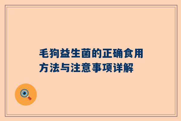 毛狗益生菌的正确食用方法与注意事项详解