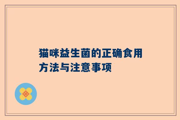 猫咪益生菌的正确食用方法与注意事项