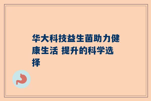 华大科技益生菌助力健康生活 提升的科学选择