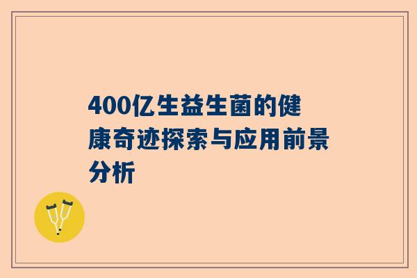 400亿生益生菌的健康奇迹探索与应用前景分析