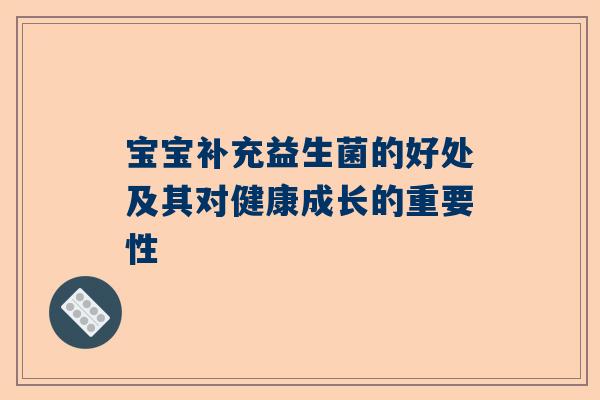 宝宝补充益生菌的好处及其对健康成长的重要性