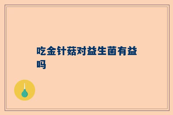 吃金针菇对益生菌有益吗