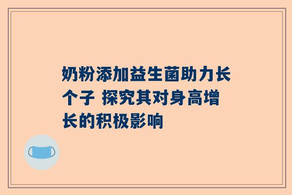 奶粉添加益生菌助力长个子 探究其对身高增长的积极影响