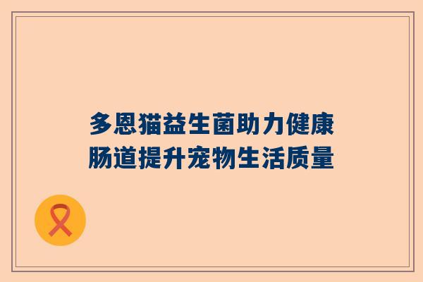 多恩猫益生菌助力健康肠道提升宠物生活质量