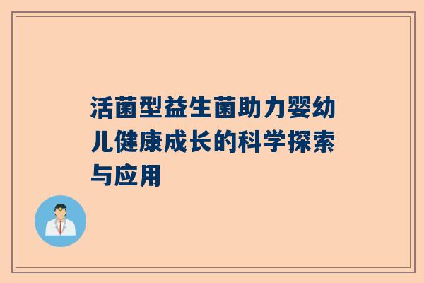 活菌型益生菌助力婴幼儿健康成长的科学探索与应用