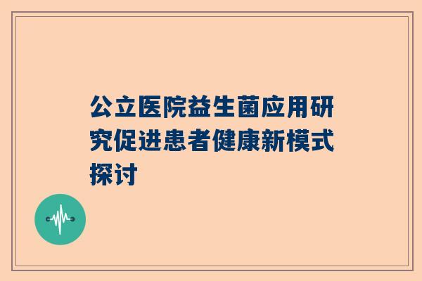 公立医院益生菌应用研究促进患者健康新模式探讨