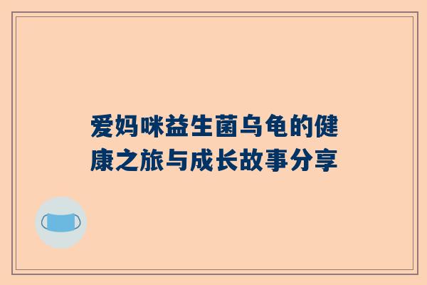 爱妈咪益生菌乌龟的健康之旅与成长故事分享