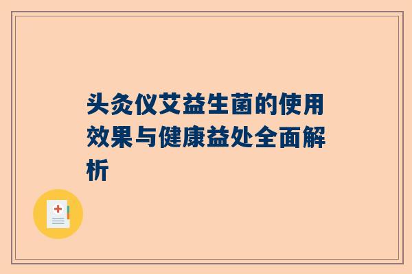 头灸仪艾益生菌的使用效果与健康益处全面解析