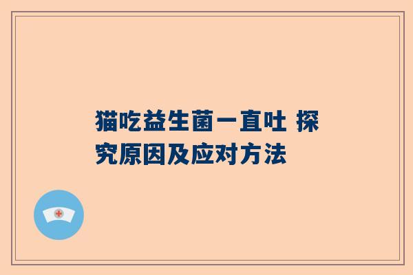 猫吃益生菌一直吐 探究原因及应对方法