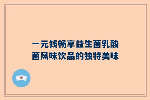一元钱畅享益生菌乳酸菌风味饮品的独特美味