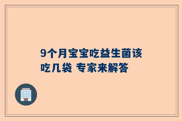 9个月宝宝吃益生菌该吃几袋 专家来解答
