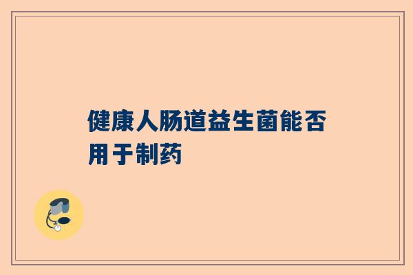 健康人肠道益生菌能否用于制药