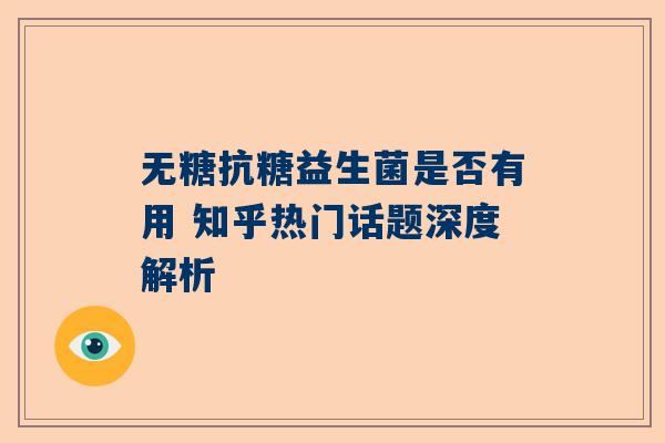 无糖抗糖益生菌是否有用 知乎热门话题深度解析