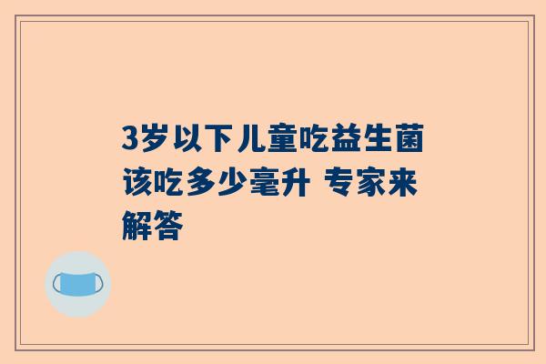 3岁以下儿童吃益生菌该吃多少毫升 专家来解答
