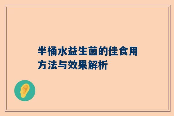 半桶水益生菌的佳食用方法与效果解析