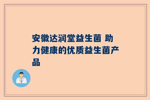 安徽达润堂益生菌 助力健康的优质益生菌产品