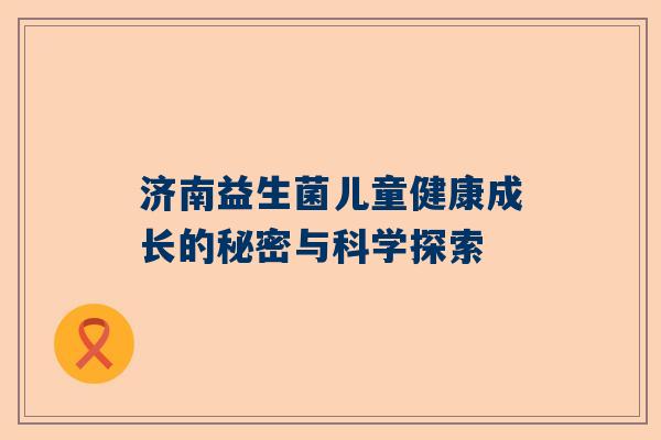 济南益生菌儿童健康成长的秘密与科学探索