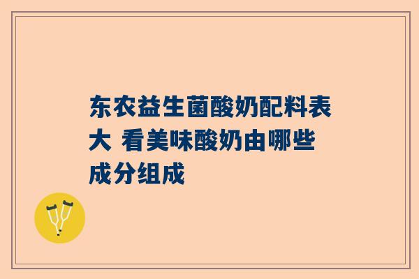 东农益生菌酸奶配料表大 看美味酸奶由哪些成分组成