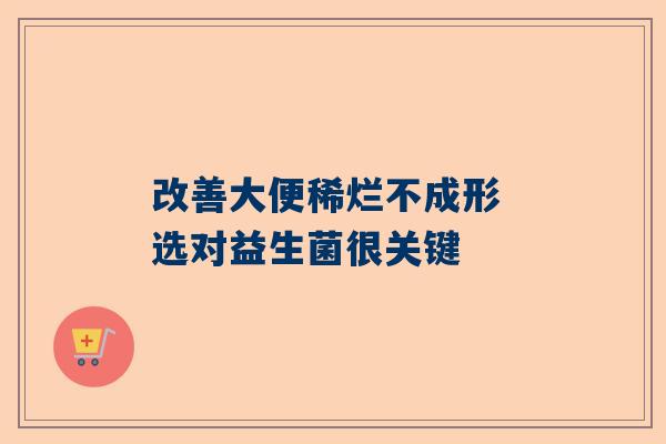 改善大便稀烂不成形 选对益生菌很关键