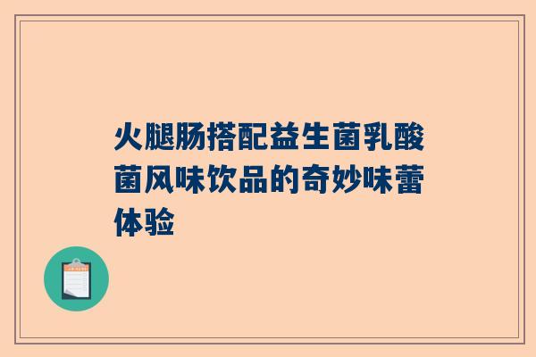 火腿肠搭配益生菌乳酸菌风味饮品的奇妙味蕾体验