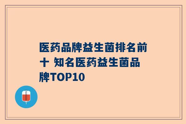 医药品牌益生菌排名前十 知名医药益生菌品牌TOP10