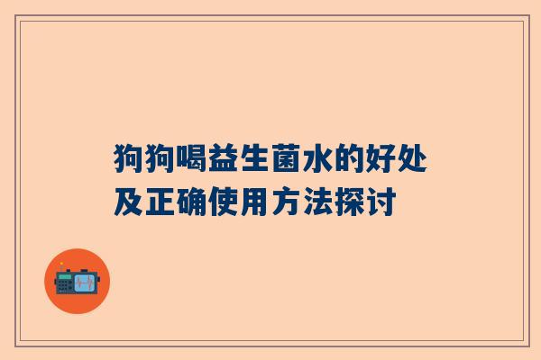 狗狗喝益生菌水的好处及正确使用方法探讨