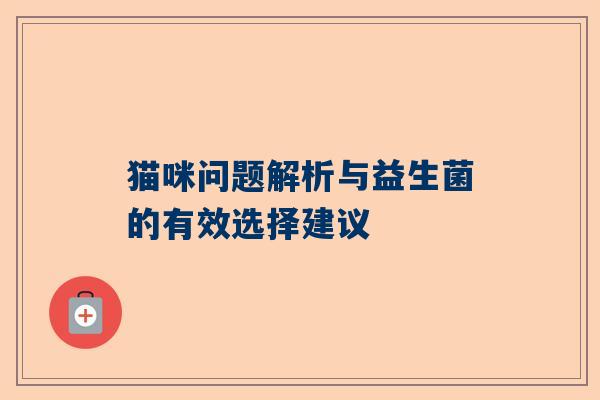 猫咪问题解析与益生菌的有效选择建议