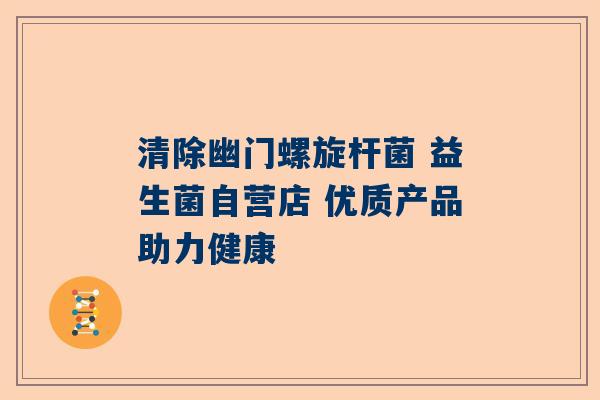 清除幽门螺旋杆菌 益生菌自营店 优质产品助力健康