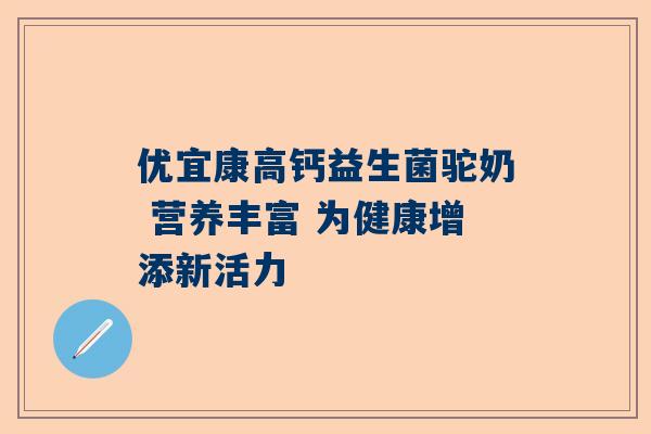 优宜康高钙益生菌驼奶 营养丰富 为健康增添新活力
