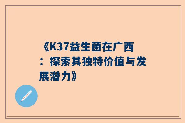《K37益生菌在广西：探索其独特价值与发展潜力》