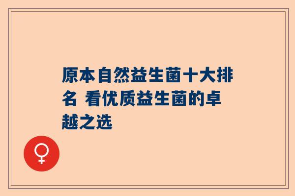 原本自然益生菌十大排名 看优质益生菌的卓越之选