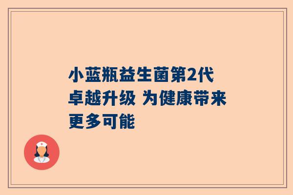 小蓝瓶益生菌第2代 卓越升级 为健康带来更多可能