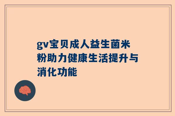 gv宝贝成人益生菌米粉助力健康生活提升与消化功能
