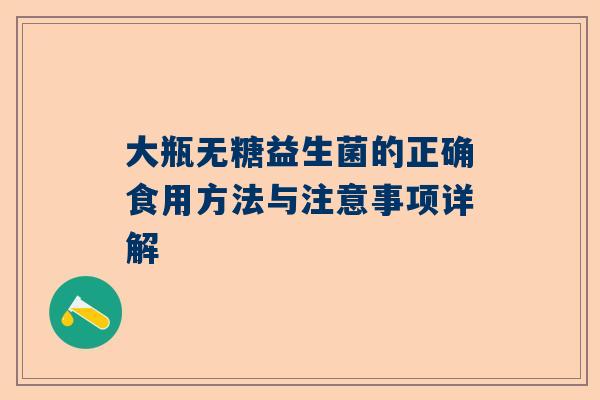 大瓶无糖益生菌的正确食用方法与注意事项详解