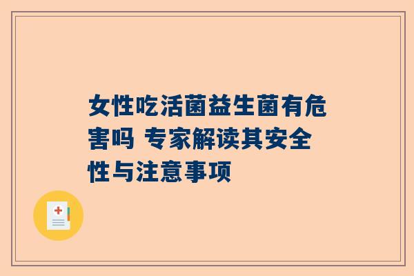 女性吃活菌益生菌有危害吗 专家解读其安全性与注意事项