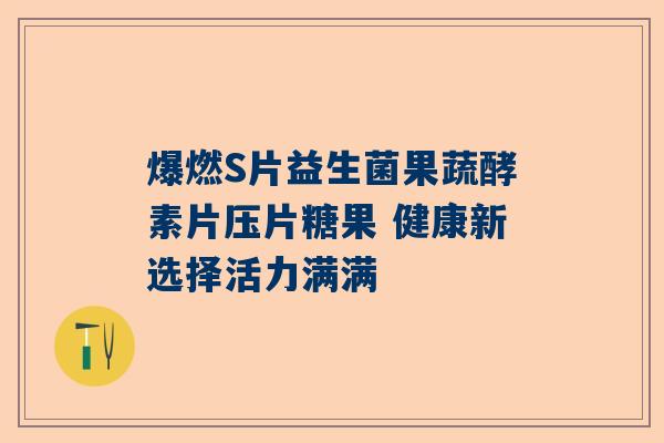 爆燃S片益生菌果蔬酵素片压片糖果 健康新选择活力满满