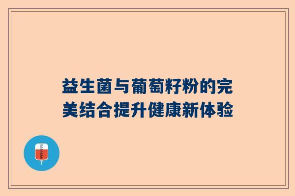 益生菌与葡萄籽粉的完美结合提升健康新体验