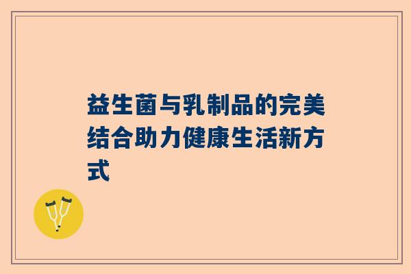 益生菌与乳制品的完美结合助力健康生活新方式